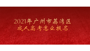 2021年廣州市荔灣區(qū)成人高考怎么報名